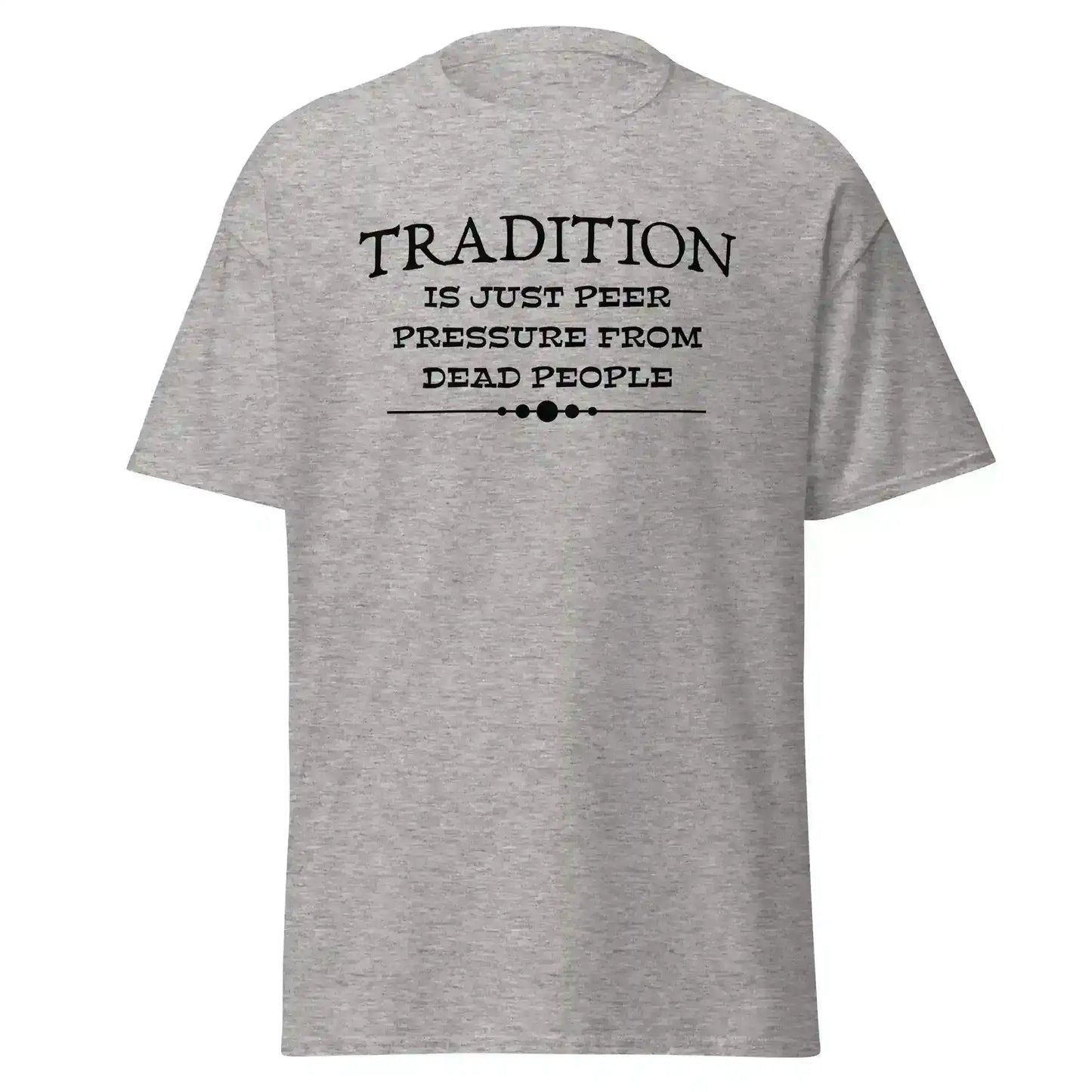 Tradition Is Just Peer Pressure From Dead People Unisex Tee - Cady Creations