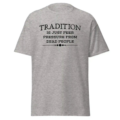 Tradition Is Just Peer Pressure From Dead People Unisex Tee - Cady Creations
