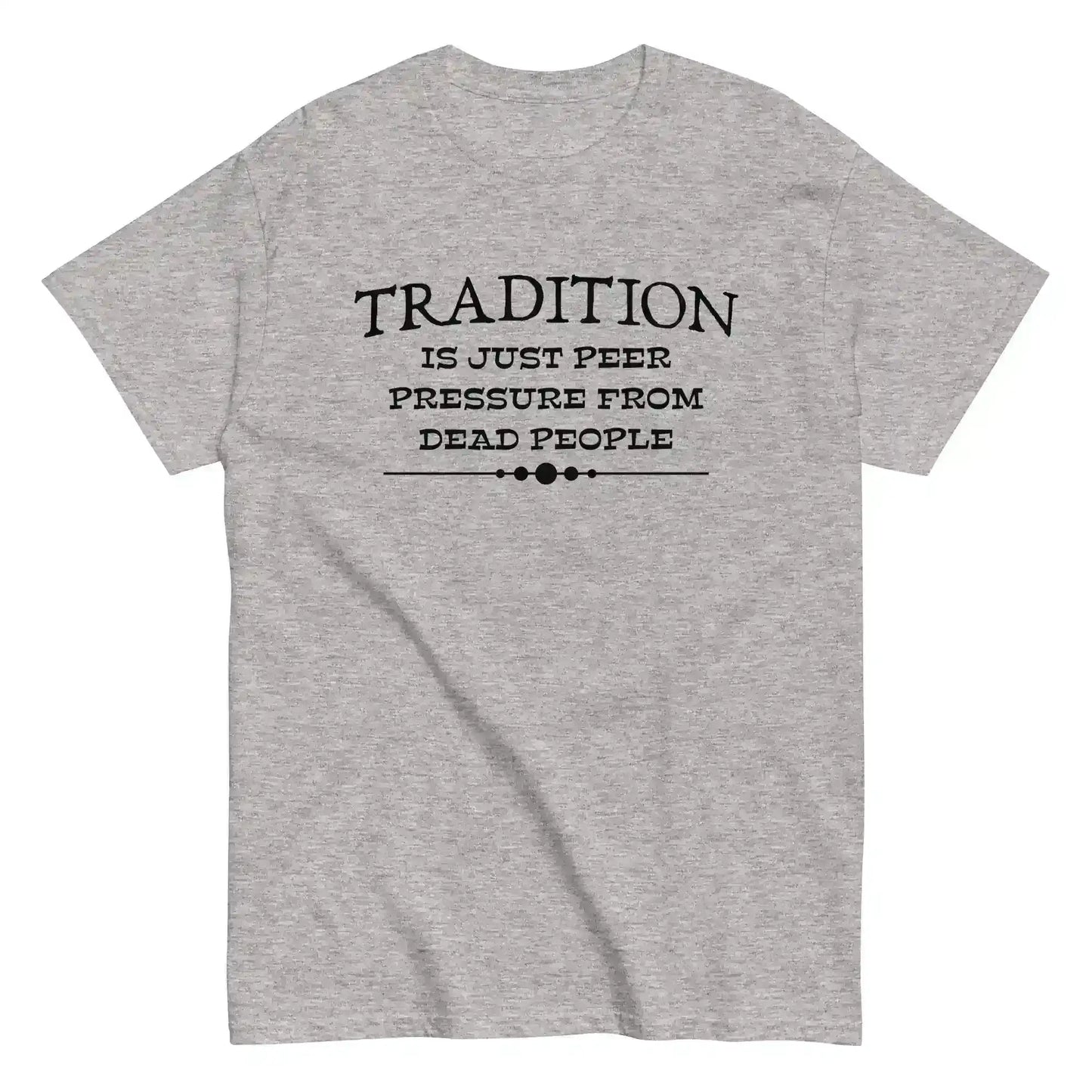 Tradition Is Just Peer Pressure From Dead People Unisex Tee - Cady Creations