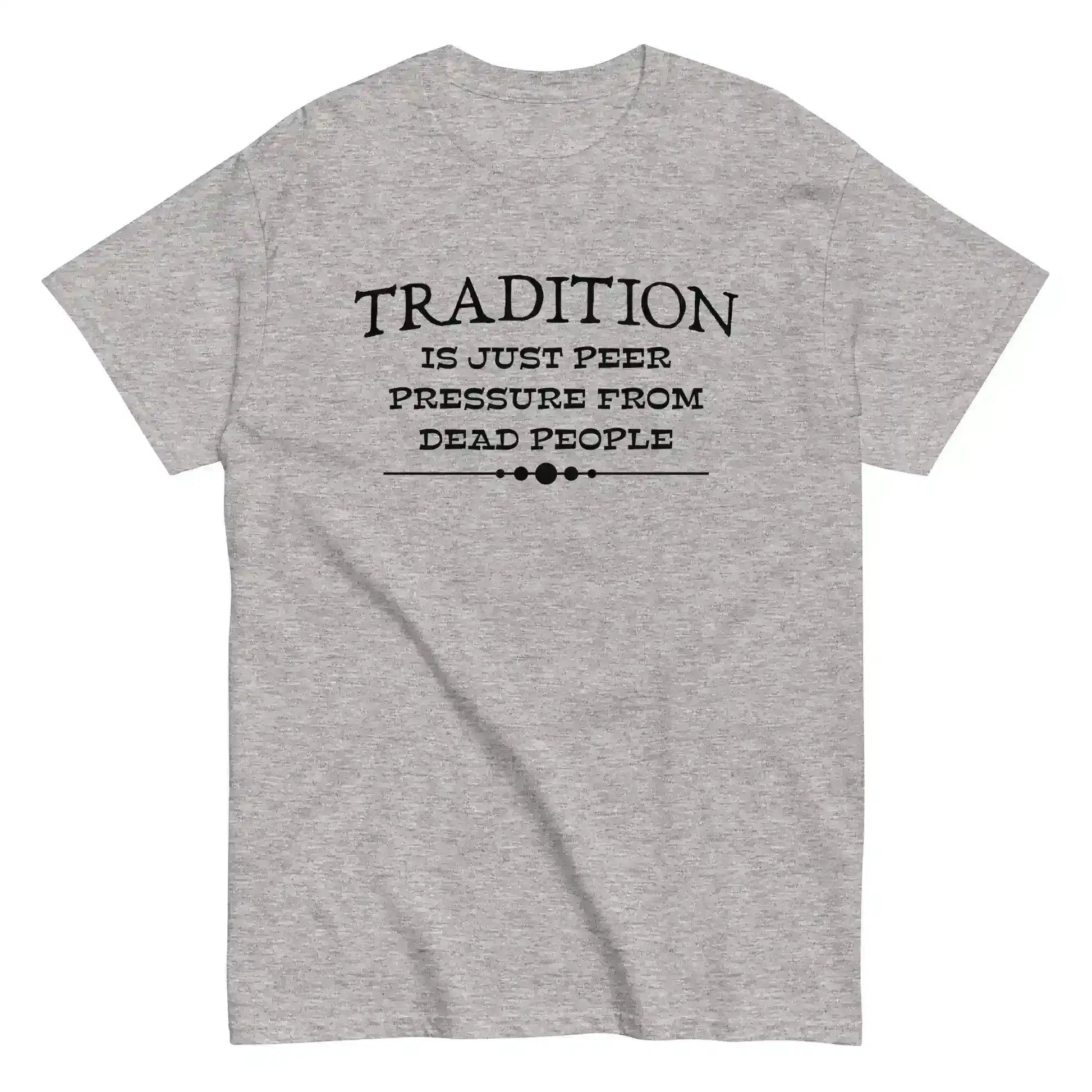 Tradition Is Just Peer Pressure From Dead People Unisex Tee - Cady Creations