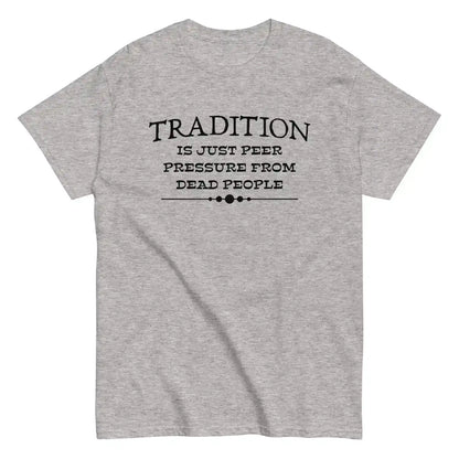 Tradition Is Just Peer Pressure From Dead People Unisex Tee - Cady Creations